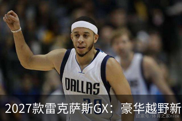 2027款雷克萨斯GX：豪华越野新秀，开车就是开派对！